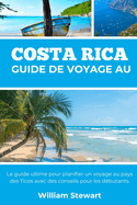 Guide de Voyage Au Costa Rica: Le guide ultime pour planifier un voyage au pays des Ticos avec des conseils pour les d?butants.