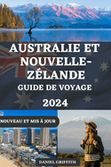 Guide de Voyage Australie Et Nouvelle-Zlande: Dcouvrez des destinations incontournables avec des conseils d'initis, des itinraires d'experts et des conseils pratiques pour des expriences