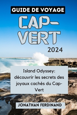 Guide de Voyage Cap-Vert 2024: Island Odyssey: dcouvrir les secrets des joyaux cachs du Cap-Vert - Ferdinand, Jonathan