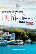 Guide de Voyage de l'Ile Mackinac 2024: Le chemin des initis vers les joyaux du Michigan, les principales attractions, les choses  faire, les itinraires, les plages et les conseils pour les voyageurs dbutants.