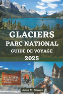 Guide de Voyage Du Parc National Des Glaciers: Le manuel d'aventure le plus  jour pour explorer des sommets majestueux, des sentiers pittoresques, la faune et des lacs immaculs