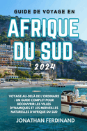Guide de Voyage En Afrique Du Sud 2024: Voyage au-del? de l'ordinaire: un guide complet pour d?couvrir les villes dynamiques et les merveilles naturelles d'Afrique du Sud