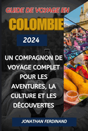 Guide de Voyage En Colombie 2024: Un compagnon de voyage complet pour les aventures, la culture et les d?couvertes