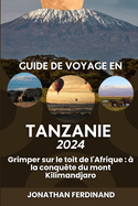 Guide de Voyage En Tanzanie 2024: Grimper sur le toit de l'Afrique: ? la conqu?te du mont Kilimandjaro