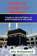 Guide de voyage ? La Mecque: Visiter le coeur de l'Islam: une connaissance globale de la ville sainte