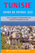 Guide De Voyage Tunisie 2023: Un guide essentiel d'une vie d'aventure en Tunisie pour les voyageurs