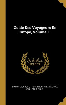 Guide Des Voyageurs En Europe, Volume 1... - Reichard, Heinrich-August-Ottokar, and Leopold Von - Berchtold (Creator)