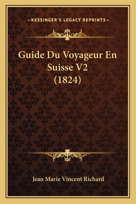 Guide Du Voyageur En Suisse V2 (1824) - Richard, Jean Marie Vincent