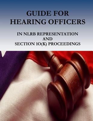 Guide for Hearing Officers in Nlrb Representation and Section 1o(k) Proceedings - Office of the General Counsel, and National Labor Relations Board, and Penny Hill Press (Editor)