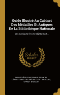 Guide Illustre Au Cabinet Des Medailles Et Antiques de la Bibliotheque Nationale: Les Antiques Et Les Objets D'Art...