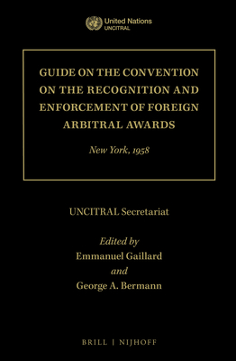 Guide on the Convention on the Recognition and Enforcement of Foreign Arbitral Awards: New York, 1958 - Secretariat, Uncitral, and Gaillard, Emmanuel (Editor), and Bermann, George a (Editor)