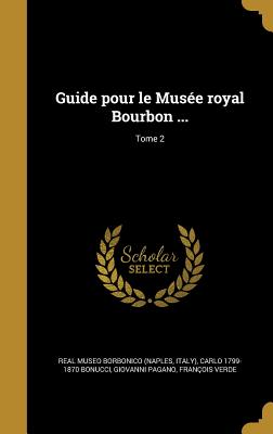 Guide pour le Muse royal Bourbon ...; Tome 2 - Real Museo Borbonico (Naples, Italy) (Creator), and Bonucci, Carlo 1799-1870, and Pagano, Giovanni