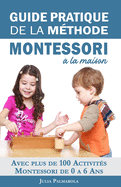 Guide Pratique de la M?thode Montessori ? la Maison: Avec plus de 100 activit?s Montessori de 0 ? 6 ans