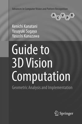Guide to 3D Vision Computation: Geometric Analysis and Implementation - Kanatani, Kenichi, and Sugaya, Yasuyuki, and Kanazawa, Yasushi