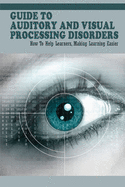 Guide To Auditory & Visual Processing Disorders: How To Help Learners, Making Learning Easier: How To Help Students With Visual Processing Disorders