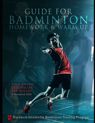 Guide to Badminton Homework & Warm Up - Miller, Eric, and Miller, Zak, and Anand, Syam Prasad