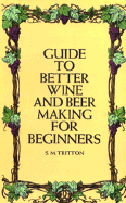 Guide to Better Wine and Beer Making for Beginners - Tritton, S M