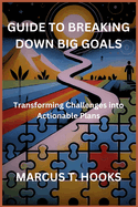 Guide to Breaking Down Big Goals: Transforming Challenges into Actionable Plans