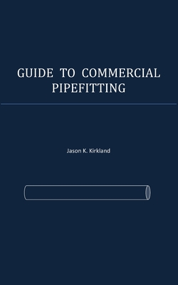 Guide to Commercial Pipefitting - Kirkland, Jason K