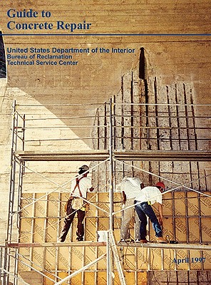 Guide to Concrete Repair - Bureau of Reclamation, and Technical Service Center, and U S Department of the Interior