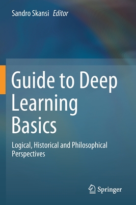 Guide to Deep Learning Basics: Logical, Historical and Philosophical Perspectives - Skansi, Sandro (Editor)