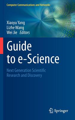 Guide to e-Science: Next Generation Scientific Research and Discovery - Yang, Xiaoyu (Editor), and Wang, Lizhe (Editor), and Jie, Wei (Editor)