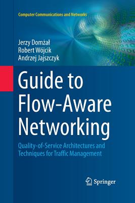 Guide to Flow-Aware Networking: Quality-Of-Service Architectures and Techniques for Traffic Management - Dom al, Jerzy, and Wjcik, Robert, and Jajszczyk, Andrzej