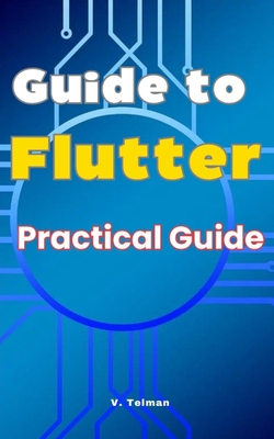Guide to Flutter: Practical Guide - Telman, V