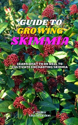 Guide to Growing Skimmia: Learn what to do well to cultivate enchanting Skimmia - Shardon, Lisa, and Duller, A