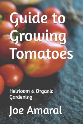 Guide to Growing Tomatoes: Heirloom & Organic Gardening - Amaral, Joe