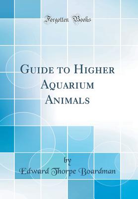 Guide to Higher Aquarium Animals (Classic Reprint) - Boardman, Edward Thorpe