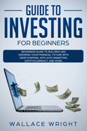 Guide to Investing for Beginners: Beginners Guide to Building and Growing Your Financial Future with Drop Shipping, Affiliate Marketing, Cryptocurrency, and More.