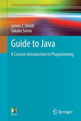 Guide to Java: A Concise Introduction to Programming - Streib, James T., and Soma, Takako