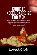 Guide to Kegel Exercise for Men: Step-by-Step Illustrations To Treat Erectile Dysfunction, Premature Ejaculation, And Strengthen Your Pelvic Floor