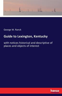 Guide to Lexington, Kentucky: with notices historical and descriptive of places and objects of interest - Ranck, George W