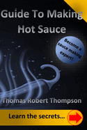 Guide To Making Hot Sauce: The Secrets of Gourmet Hot Sauce Recipes