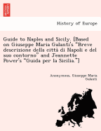 Guide to Naples and Sicily. [Based on Giuseppe Maria Galanti's Breve Descrizione Della Citta Di Napoli E del Suo Contorno and Jeannette Power's Guida Per La Sicilia.]