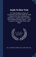 Guide To New York: Its Public Buildings, Places Of Amusement, Churches, Hotels, &c. With A Map Of The City, And Numerous Illustrations. Together With A Guide To The Principal First-class Stores ... Also, A Guide To The Hudson River, (with Map, )