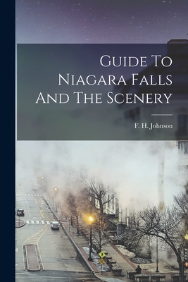 Guide To Niagara Falls And The Scenery - Johnson, F H