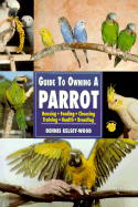 Guide to Owning a Parrot: Housing, Feeding, Choosing, Training, Health, Breeding