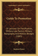 Guide to Promotion: Or Lectures on Fortification, Military Law, Tactics, Military Topography, and Military Bridges (1883)