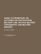 Guide to Promotion: Or, Lectures on Fortification, Military Law, Tactics, Military Topography, and Military Bridges