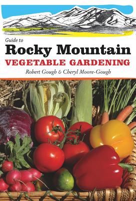 Guide to Rocky Mountain Vegetable Gardening - Gough, Robert, and Moore-Gough, Cheryl