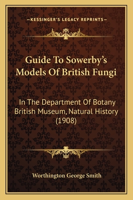 Guide To Sowerby's Models Of British Fungi: In The Department Of Botany British Museum, Natural History (1908) - Smith, Worthington George