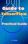 Guide to TensorFlow: Practical Guide