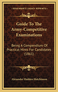 Guide to the Army-Competitive Examinations: Being a Compendium of Practical Hints for Candidates (1861)