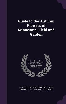Guide to the Autumn Flowers of Minnesota, Field and Garden - Clements, Frederic Edward, and Butters, Frederic King, and Rosendahl, Carl Otto