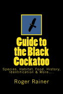 Guide to the Black Cockatoo: Covers Black Cockatoo History, Feeding, Species, Habitat, Nesting, & More?