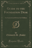 Guide to the Foundation Desk: An Inspirational Device for Children (Classic Reprint)