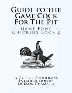 Guide to the Game Cock for the Pit: Game Fowl Chickens Book 2